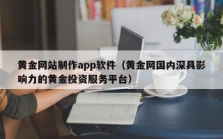 东方黄金网站制作app软件（黄金网国内深具影响力的黄金投资服务平台）