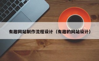 东方有趣网站制作流程设计（有趣的网站设计）