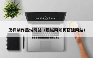 东方怎样制作局域网站（局域网如何搭建网站）