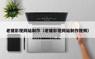 东方老猪影视网站制作（老猪影视网站制作视频）