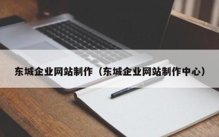 东方东城企业网站制作（东城企业网站制作中心）