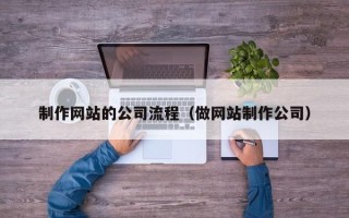 东方制作网站的公司流程（做网站制作公司）