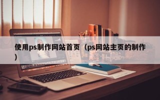 东方使用ps制作网站首页（ps网站主页的制作）