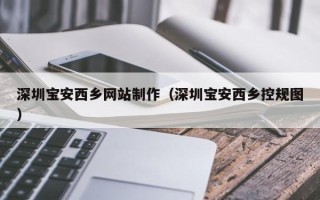 东方深圳宝安西乡网站制作（深圳宝安西乡控规图）
